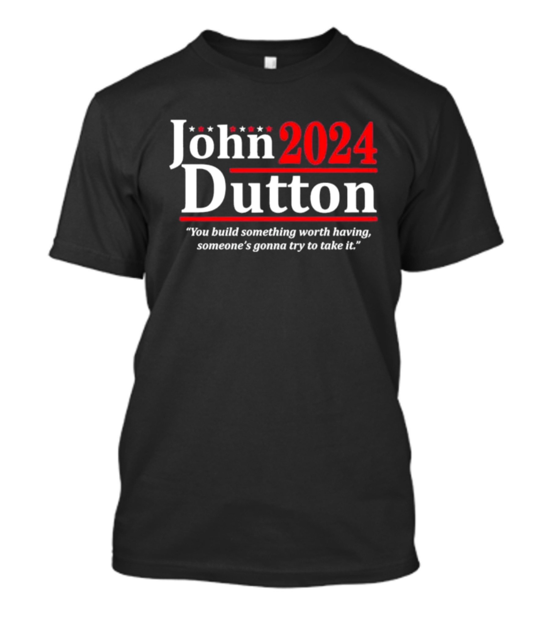 John Dutton 2024 You Build Something Worth Having Someone's Gonna Try To Take It T-Shirt