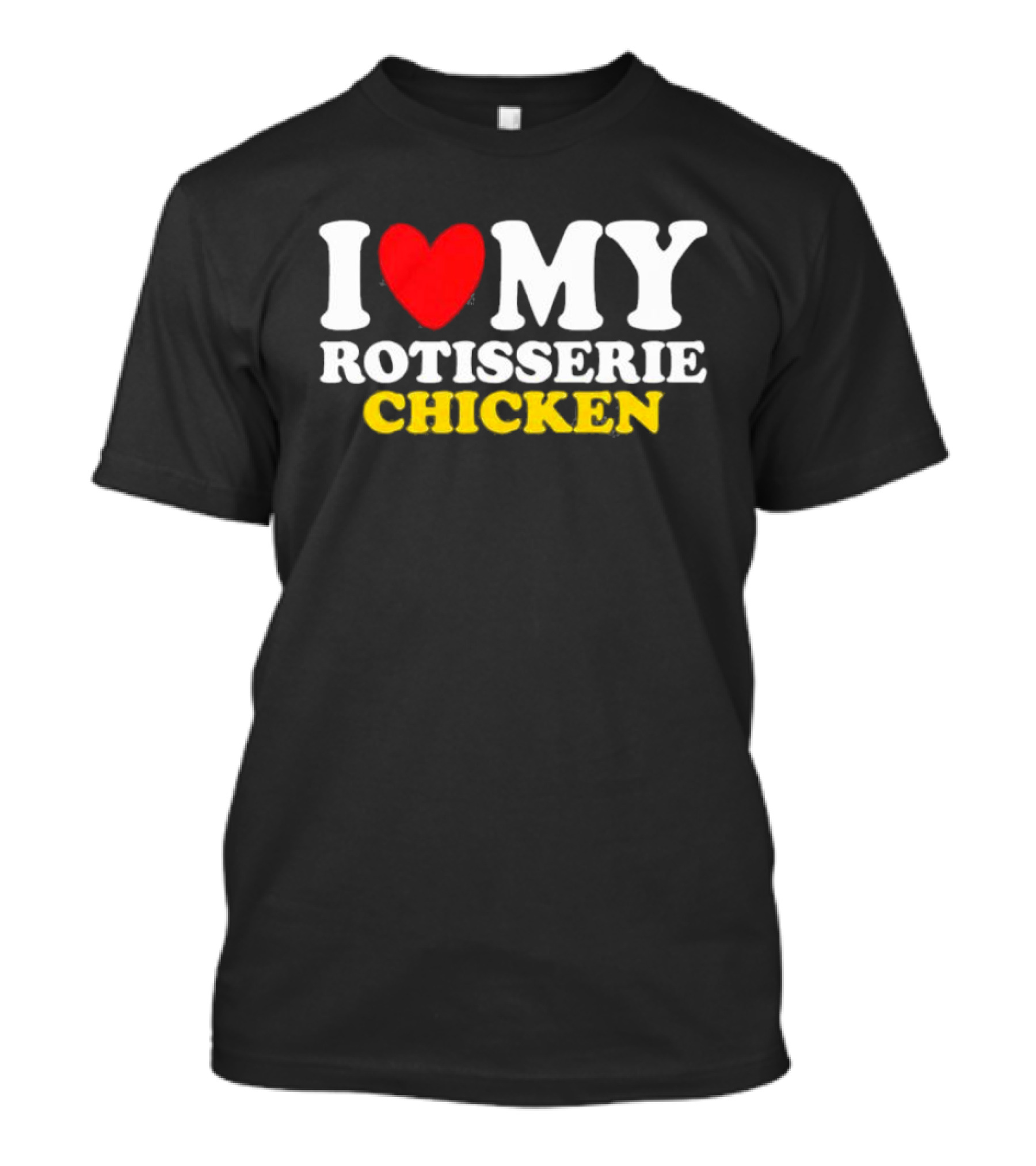 I Love My Rotisserie Chicken T-Shirt