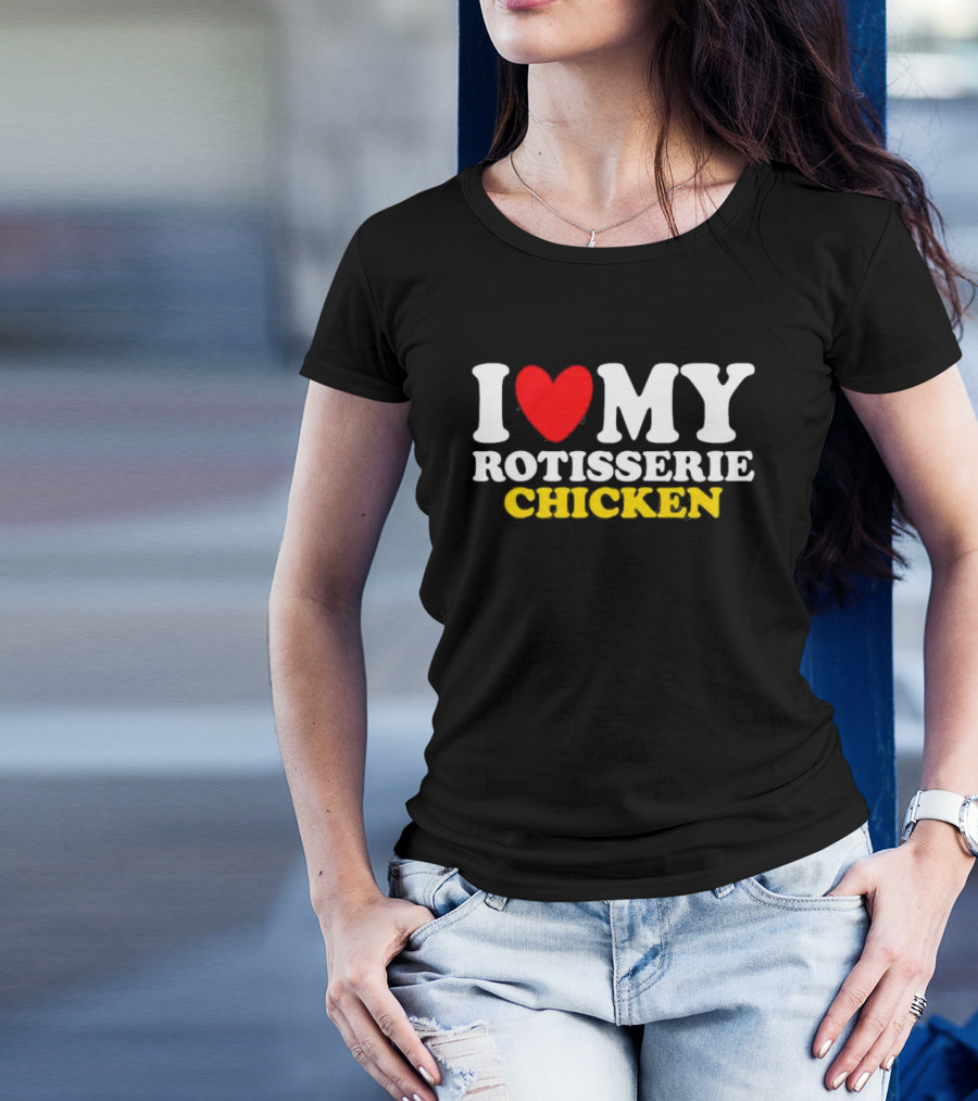 I Love My Rotisserie Chicken T-Shirt