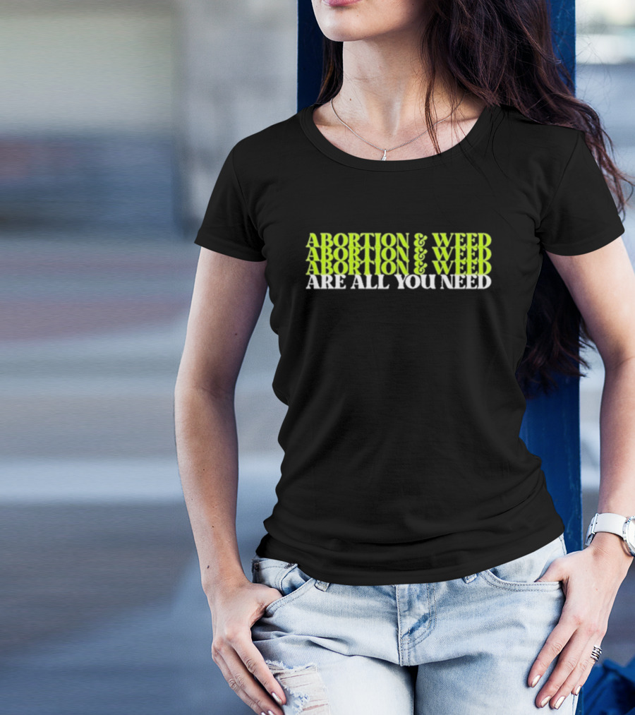 ABORTION And WEED ABORTION And WEED ABORTION And WEED ARE ALL YOU NEED T-Shirt