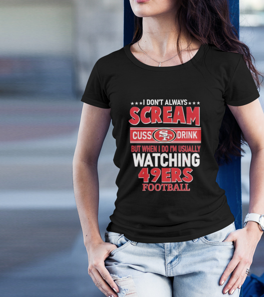 I Don't Always Scream Cuss Drink Watching 49ers Football T-Shirt