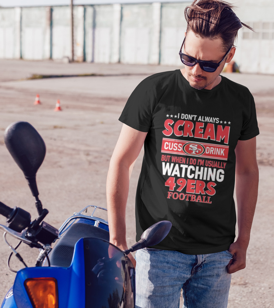 I Don't Always Scream Cuss Drink Watching 49ers Football T-Shirt