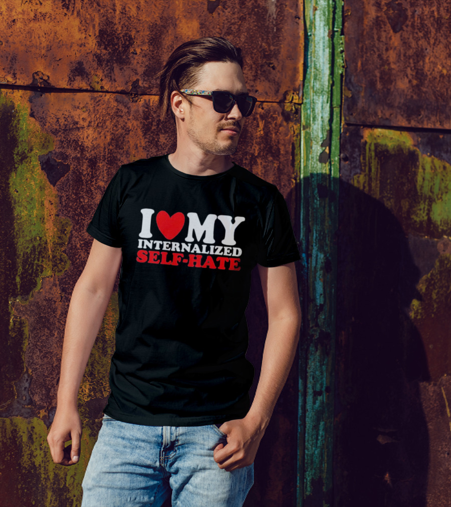 I Love My Internalized Self-Hate T-Shirt