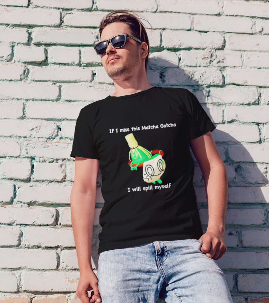 If I Miss This Matcha Gotcha I Will Spill Myself Cute Cup T-Shirt