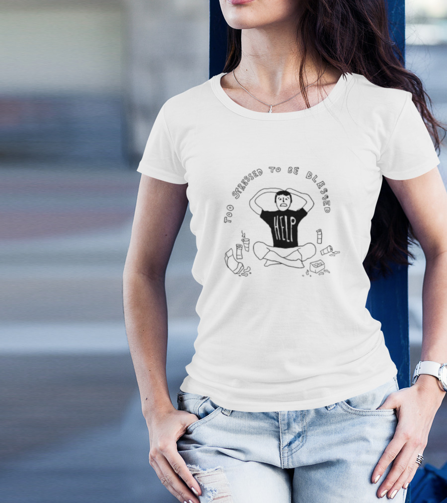 Too Stressed To Be Blessed Help T-Shirt