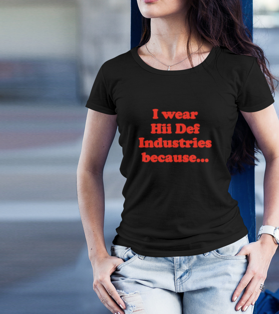 I Wear Hii Def Industries Because.. T-Shirt