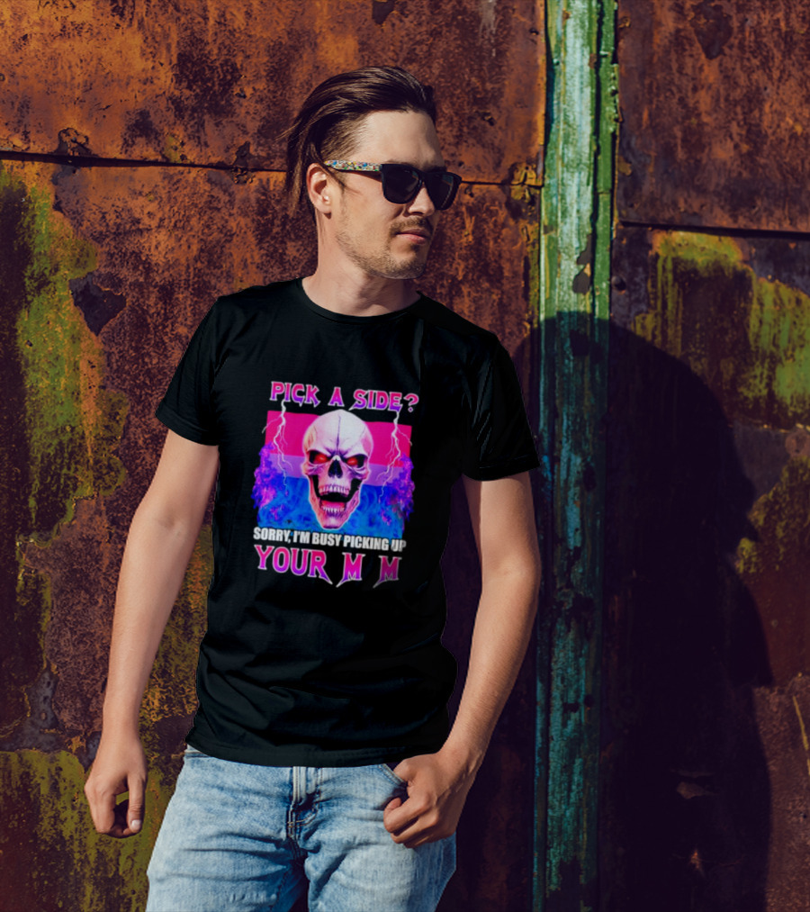 Pick A Side Skull Sorry I'm Busy Picking Up Your Mom T-Shirt