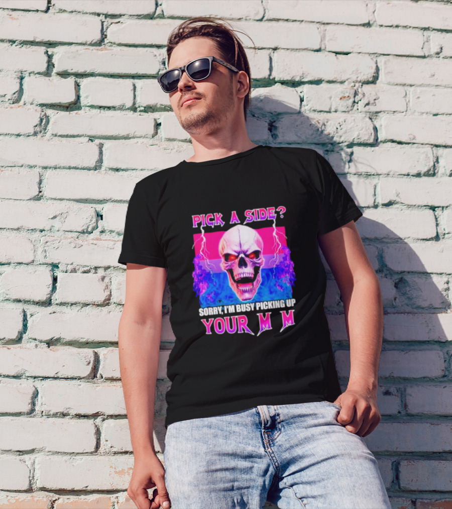 Pick A Side Skull Sorry I'm Busy Picking Up Your Mom T-Shirt