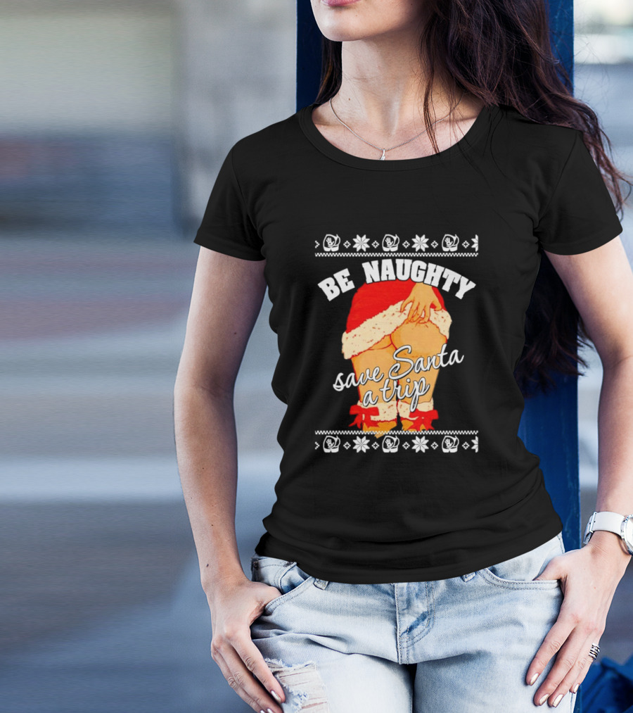 BE NAUGHTY SAVE SANTA A TRIP Santa Outfit Naughty Christmas Humor T-Shirt