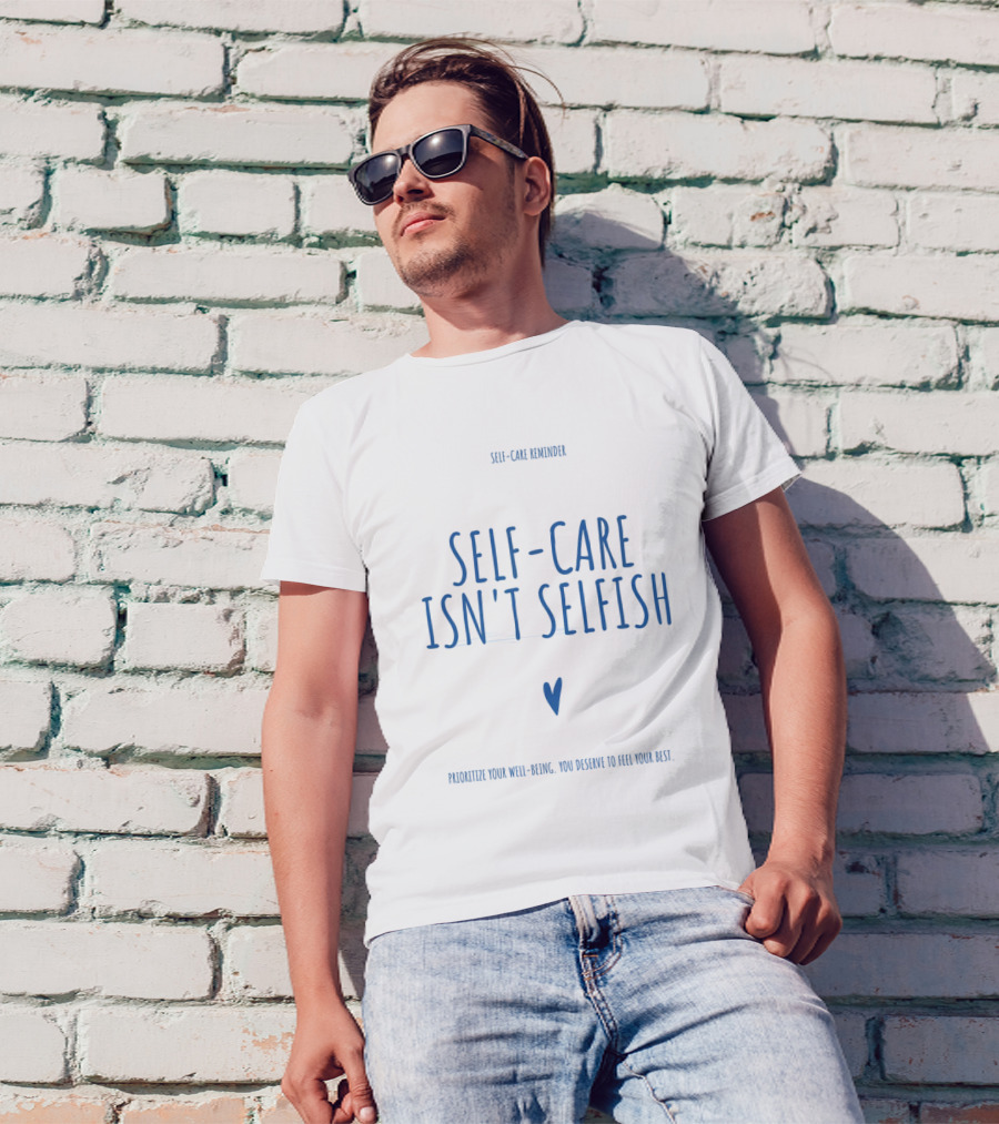 Self-Care Reminder Self-Care Isn't Selfish Prioritize Your Well-Being You Deserve To Feel Your Best T-Shirt