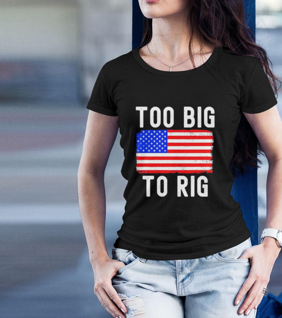 Too Big To Rig American Flag Patriotic T-Shirt