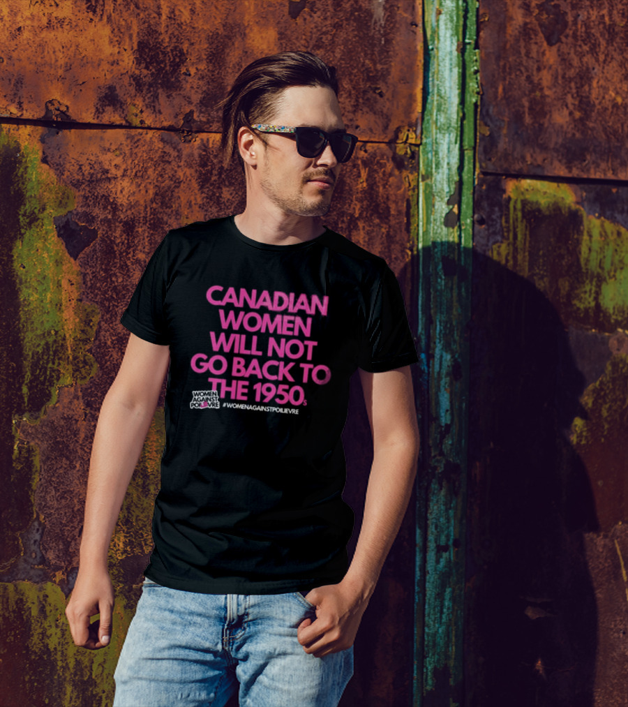 Canadian Women Will Not Go Back To The 1950s Women Against Poilievre #WomenAgainstPoilievre T-Shirt