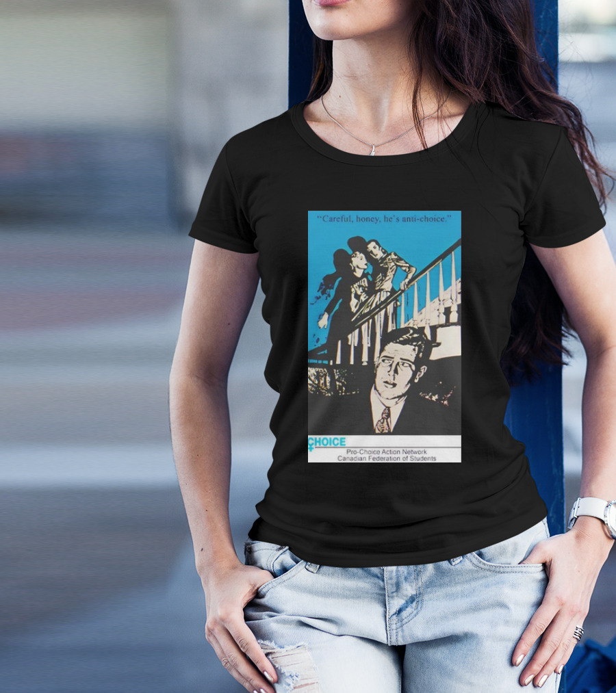 Careful Honey He’s Anti-Choice Pro-Choice Action Network Canadian Federation Of Students T-Shirt