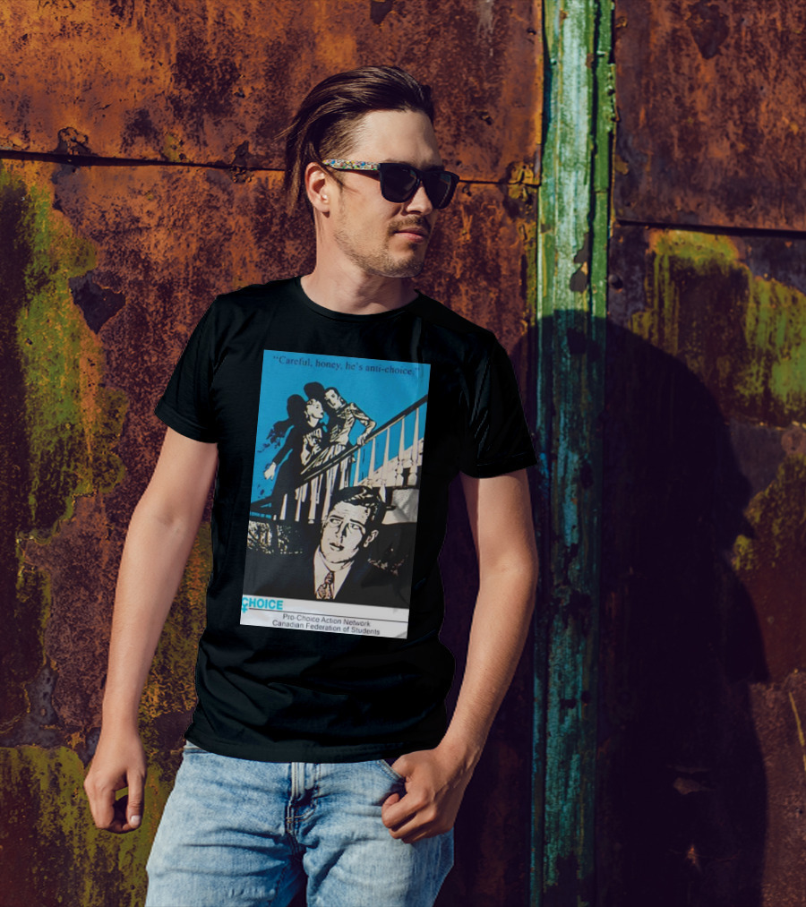 Careful Honey He’s Anti-Choice Pro-Choice Action Network Canadian Federation Of Students T-Shirt