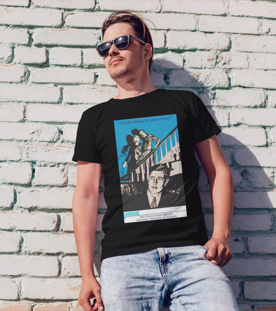 Careful Honey He’s Anti-Choice Pro-Choice Action Network Canadian Federation Of Students T-Shirt