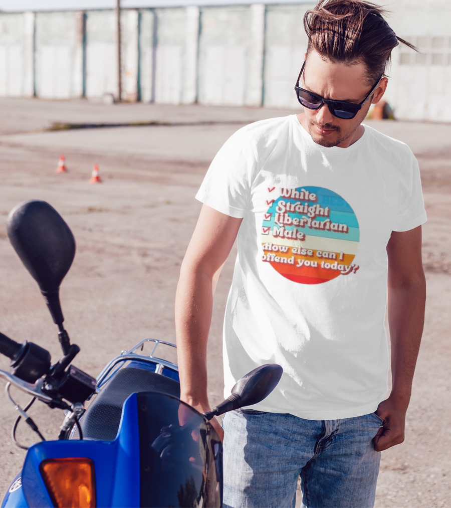 White Straight Libertarian Male How Else Can I Offend You Today T-Shirt