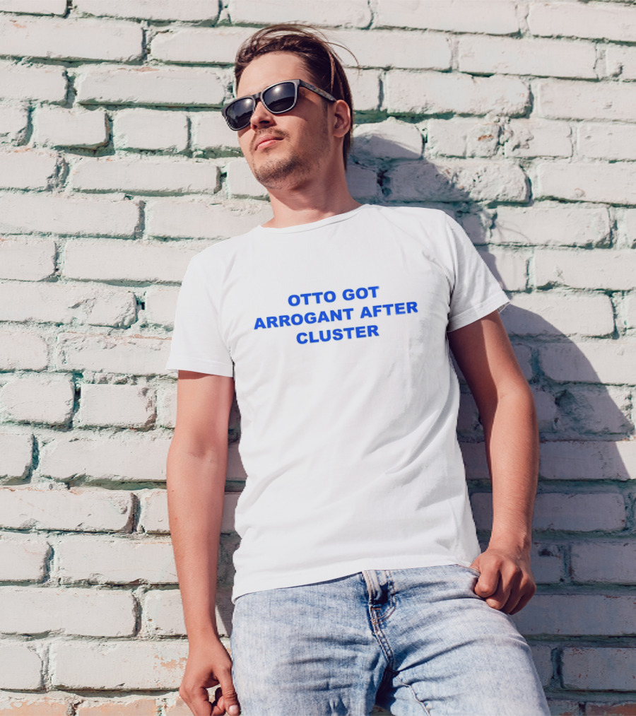 OTTO GOT ARROGANT AFTER CLUSTER T-Shirt