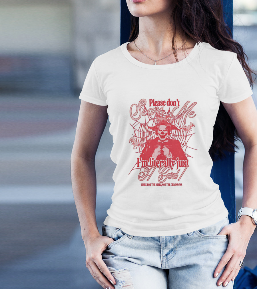 Please Don't Scare Me I'm Literally Just A Girl Here For The Yikes Not The Chainsaws T-Shirt