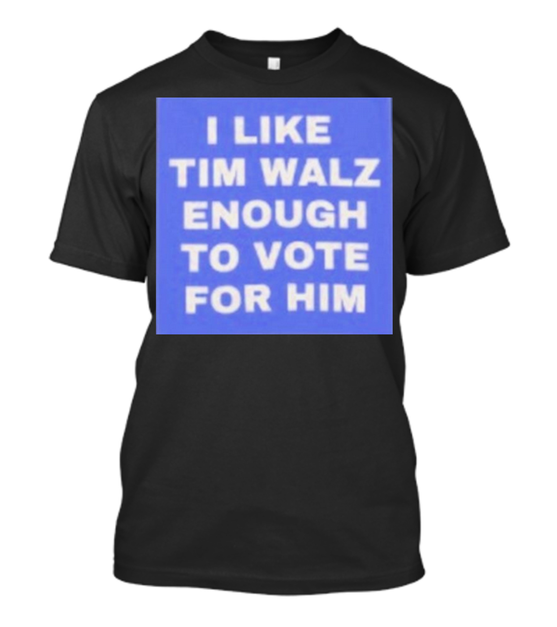 I Like Tim Walz Enough To Vote For Him Harris Walz T-Shirt