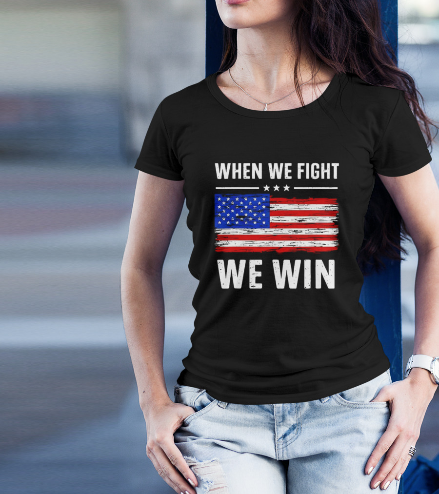 When We Fight We Win American Flag Stars Stripes T-Shirt