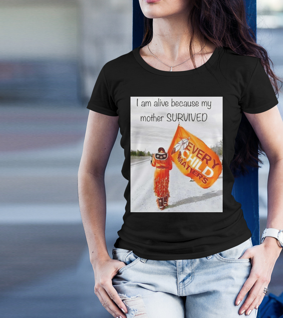 I Am Alive Because My Mother Survived Every Child Matters T-Shirt