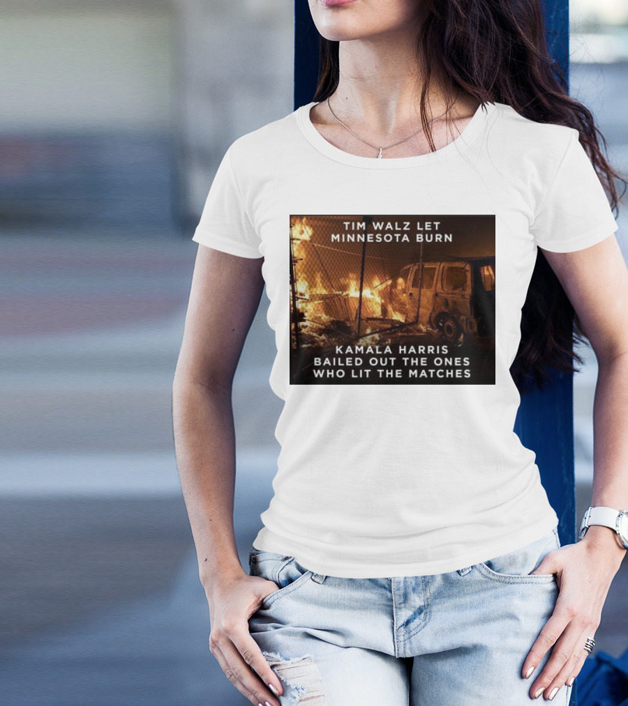 Tim Walz Let Minnesota Burn Kamala Harris Bailed Out The Ones Who Lit The Matches Burning Car T-Shirt
