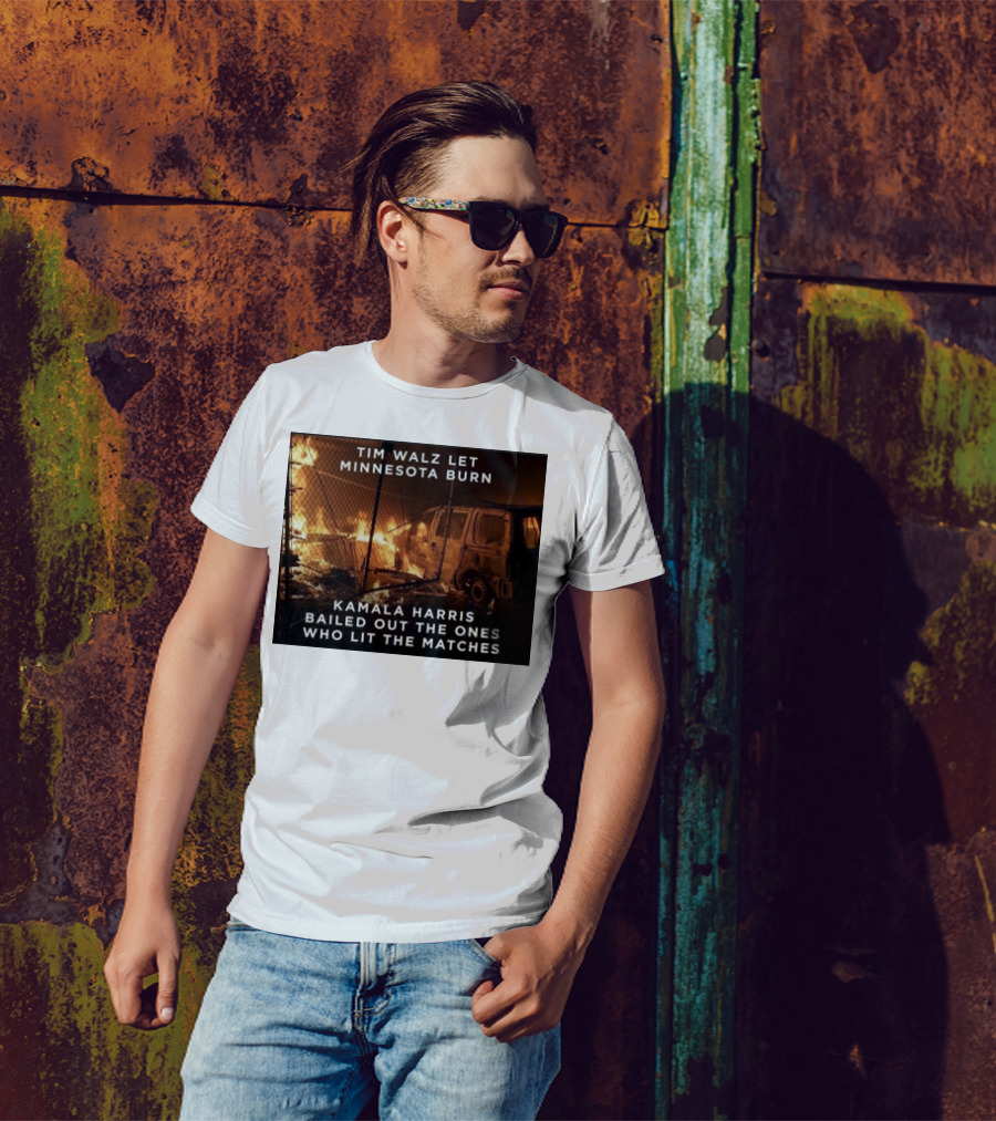 Tim Walz Let Minnesota Burn Kamala Harris Bailed Out The Ones Who Lit The Matches Burning Car T-Shirt