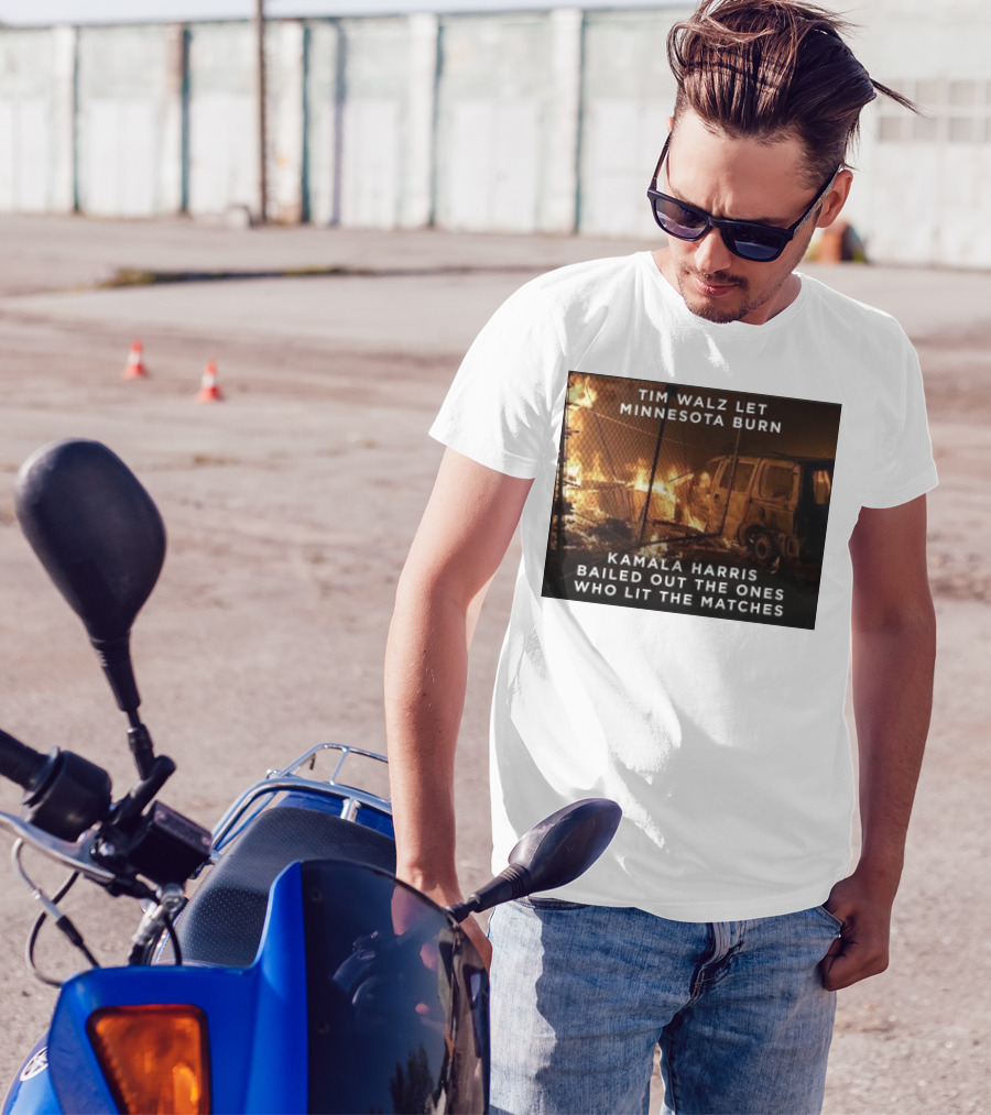 Tim Walz Let Minnesota Burn Kamala Harris Bailed Out The Ones Who Lit The Matches Burning Car T-Shirt
