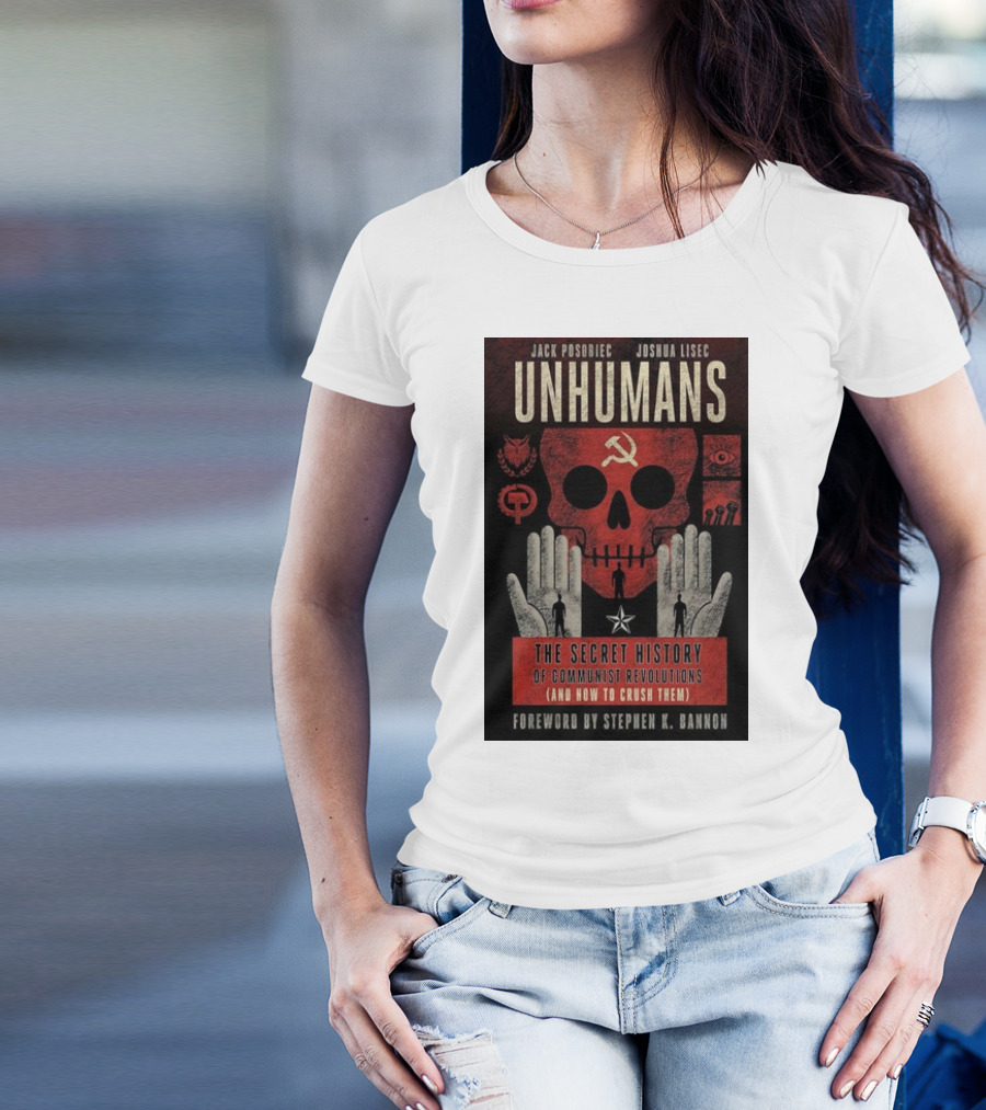 Jack Posobiec Joshua Lisec Unhumans The Secret History Of Communist Revolutions Foreword By Stephen K. Bannon T-Shirt