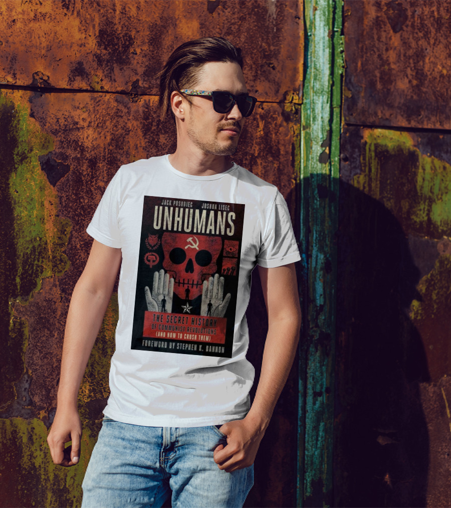 Jack Posobiec Joshua Lisec Unhumans The Secret History Of Communist Revolutions Foreword By Stephen K. Bannon T-Shirt