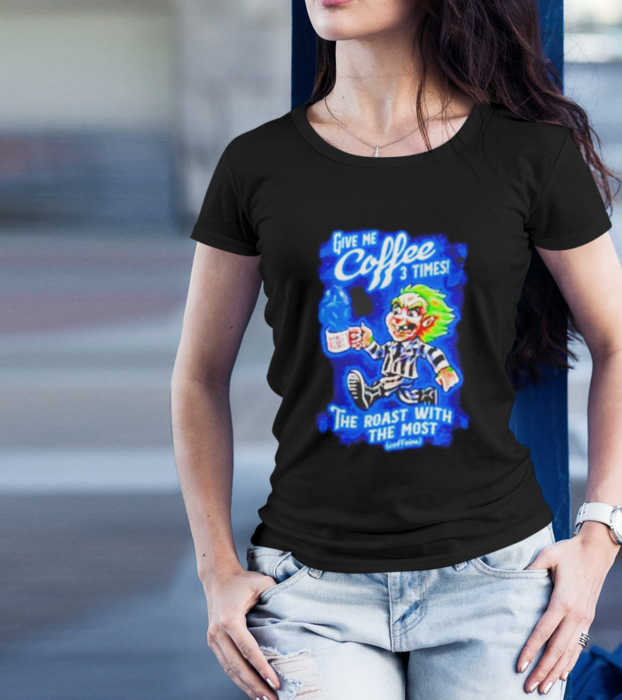 Give Me Coffee 3 Times The Roast With The Most Caffeine Beetlejuice T-Shirt