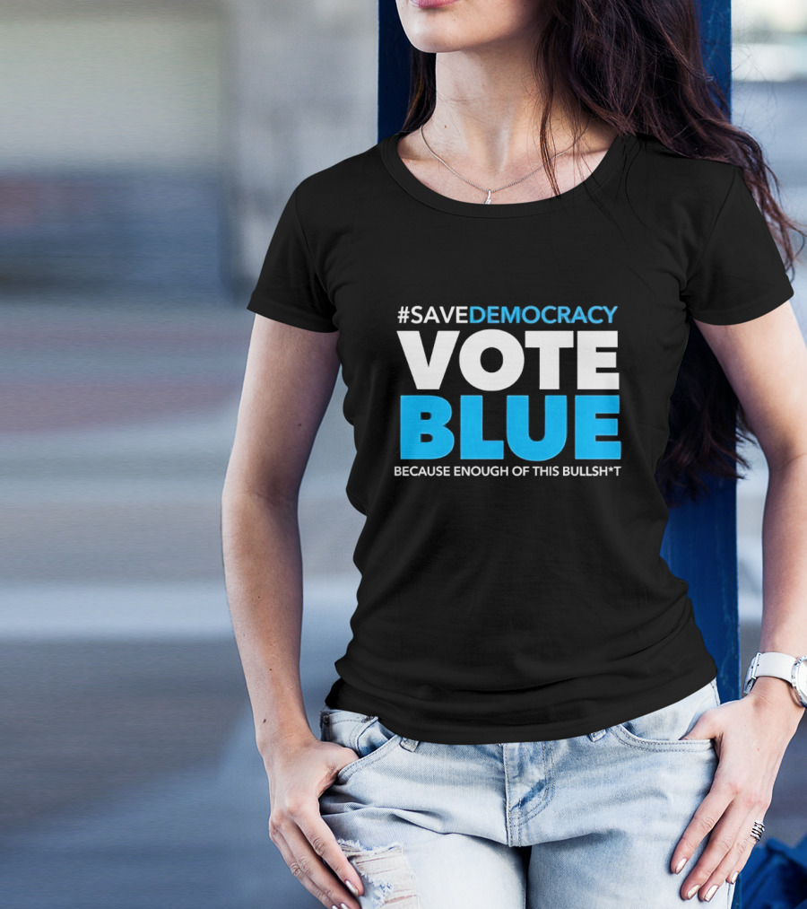 SaveDemocracy Vote Blue Because Enough Of This Bullsht T-Shirt