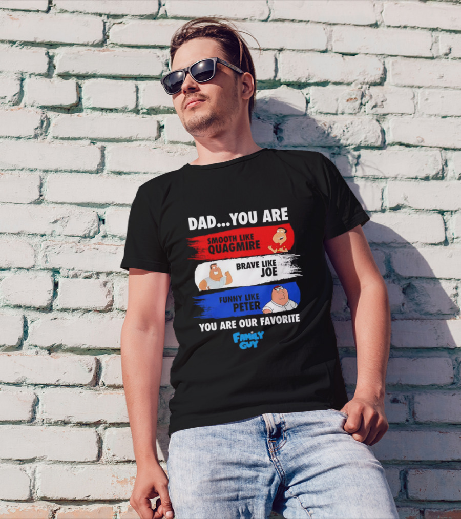 Dad You Are Smooth Like Quagmire Brave Like Joe Funny Like Peter You Are Our Favorite Family Guy T-Shirt