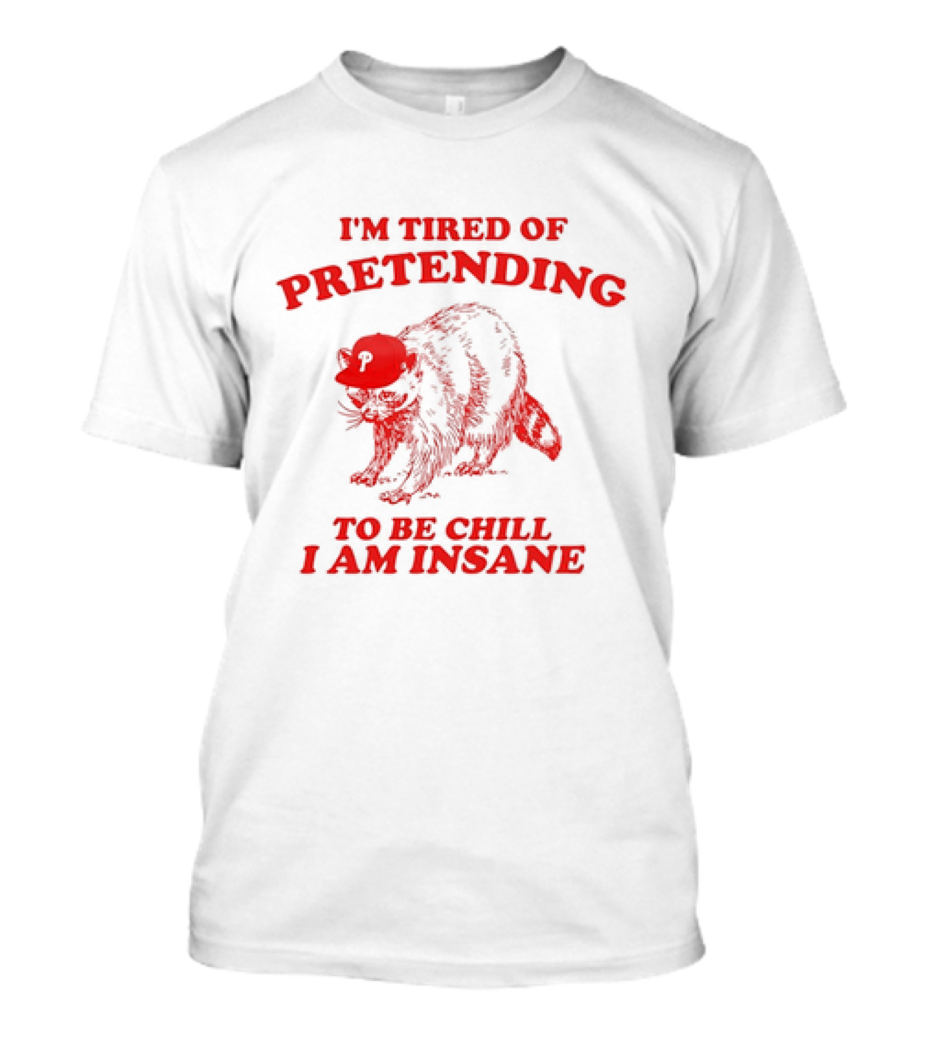 Raccoon Phillies Cap I'm Tired Of Pretending To Be Chill I Am Insane T-Shirt