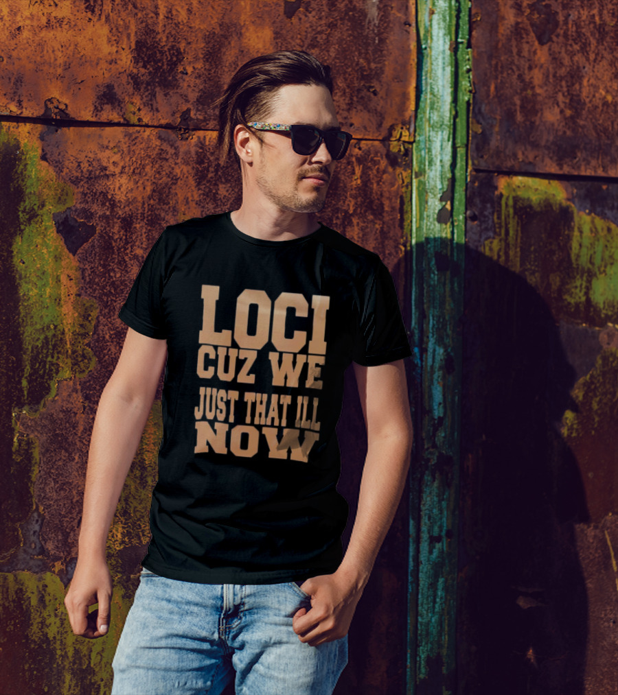 Loci Cuz We Just That Ill Now T-Shirt