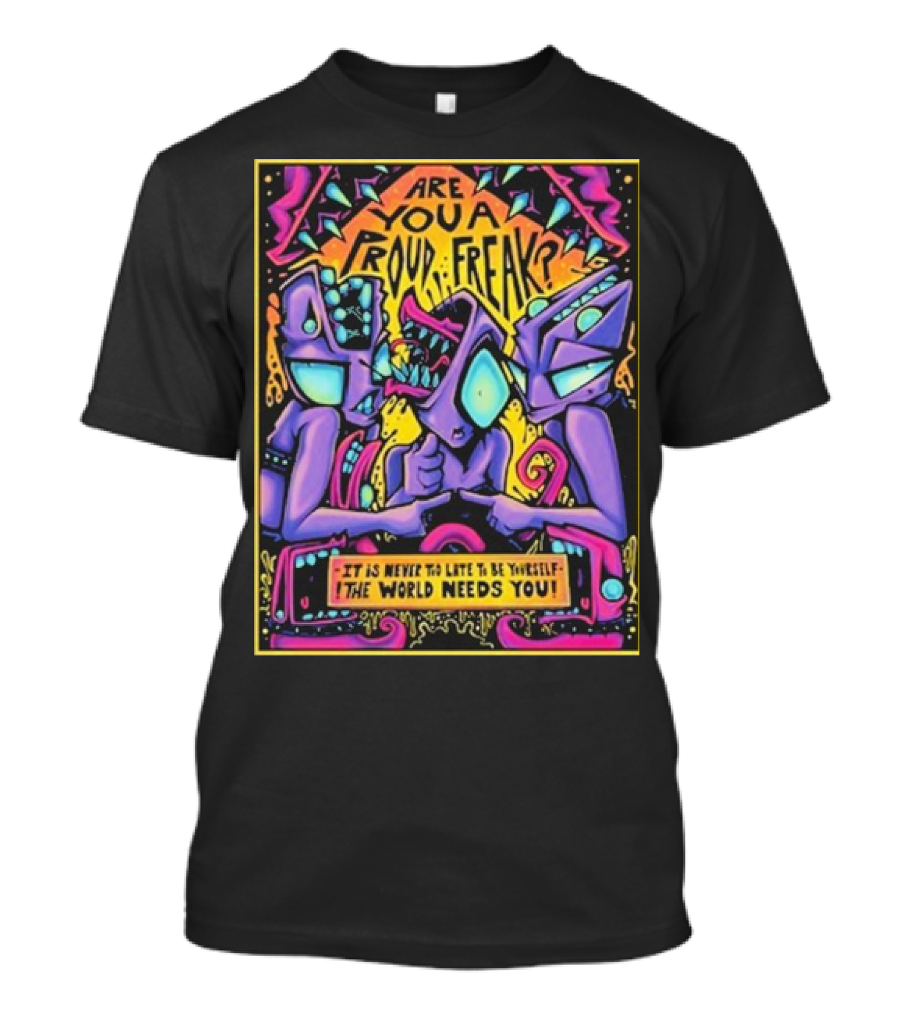 Are You A Proud Freak It Is Never Too Late To Be Yourself The World Needs You T-Shirt