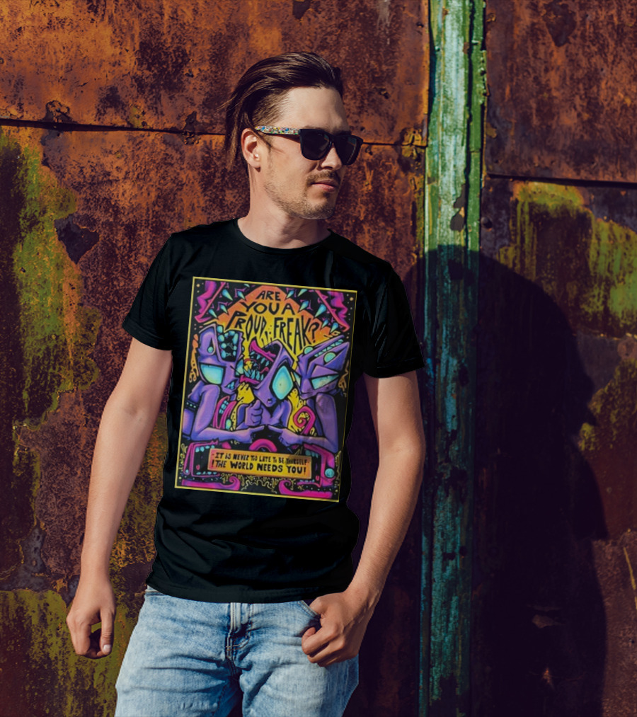 Are You A Proud Freak It Is Never Too Late To Be Yourself The World Needs You T-Shirt