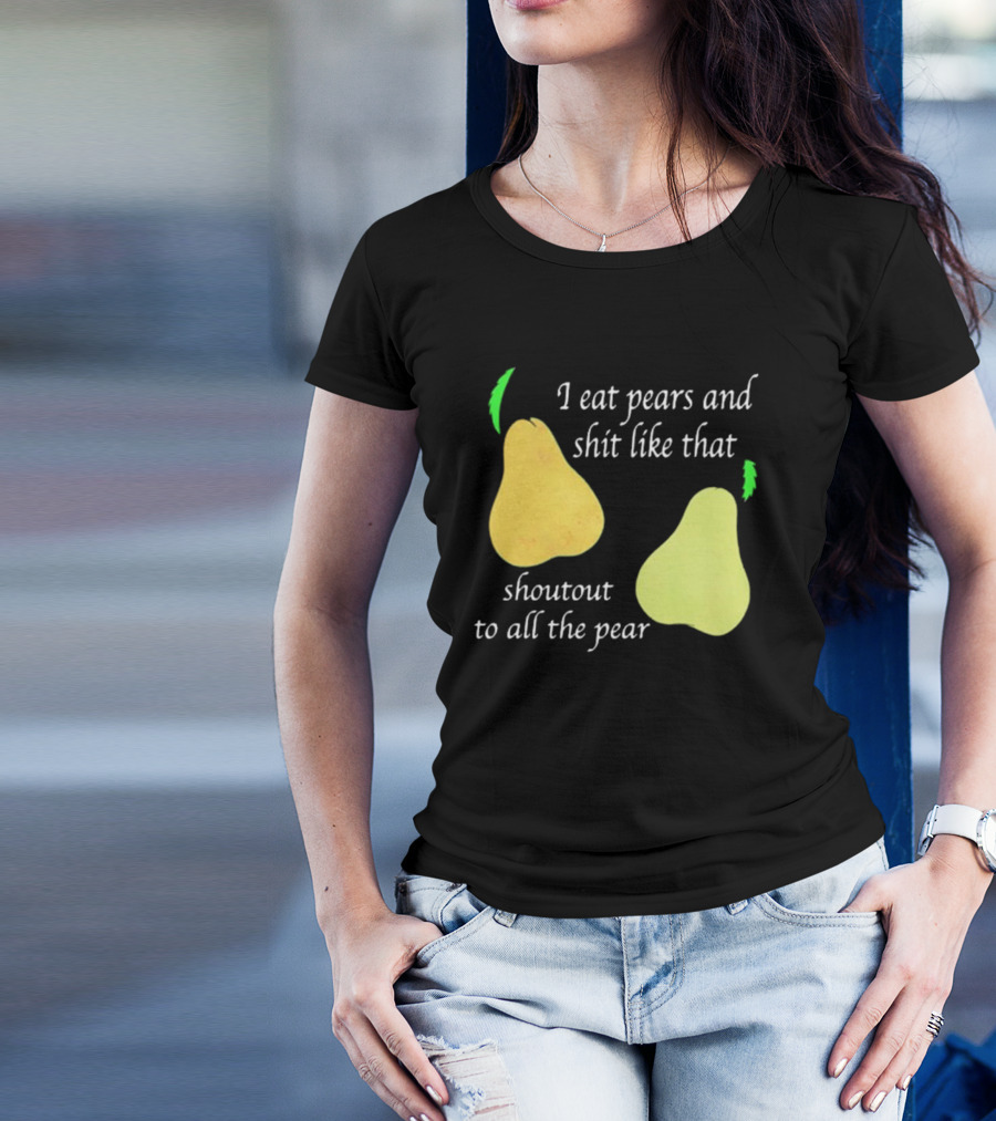 I Eat Pears And Shit Like That Shoutout To All The Pear T-Shirt