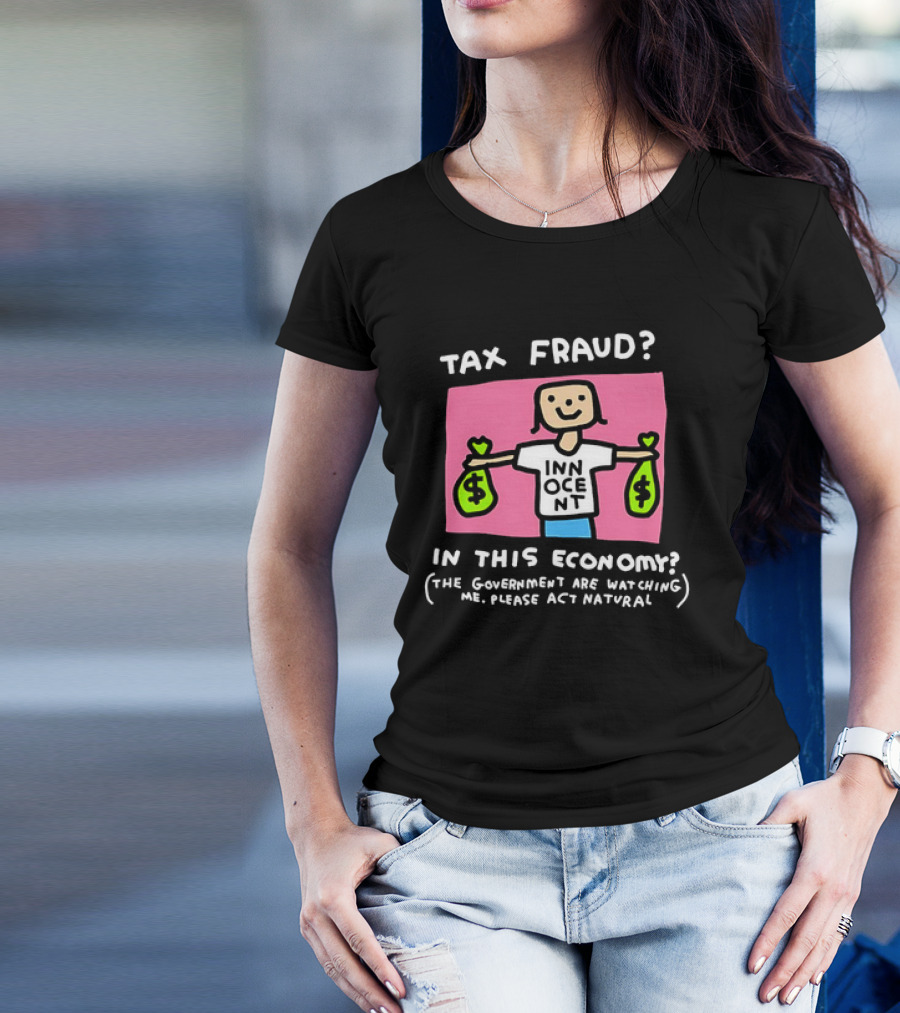 Tax Fraud In This Economy The Government Are Watching Me Please Act Natural Innocent T-Shirt