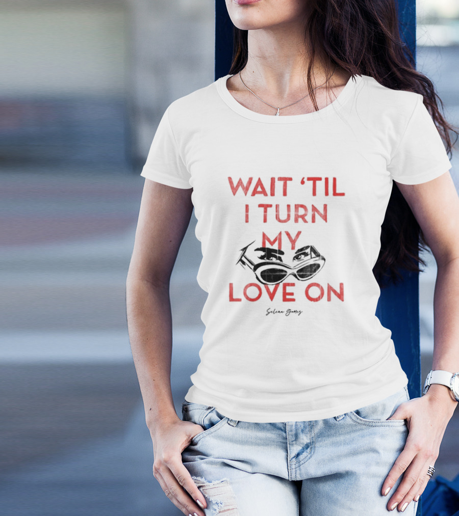Wait 'Til I Turn My Love On Selena Gomez Sunglasses Eyes T-Shirt