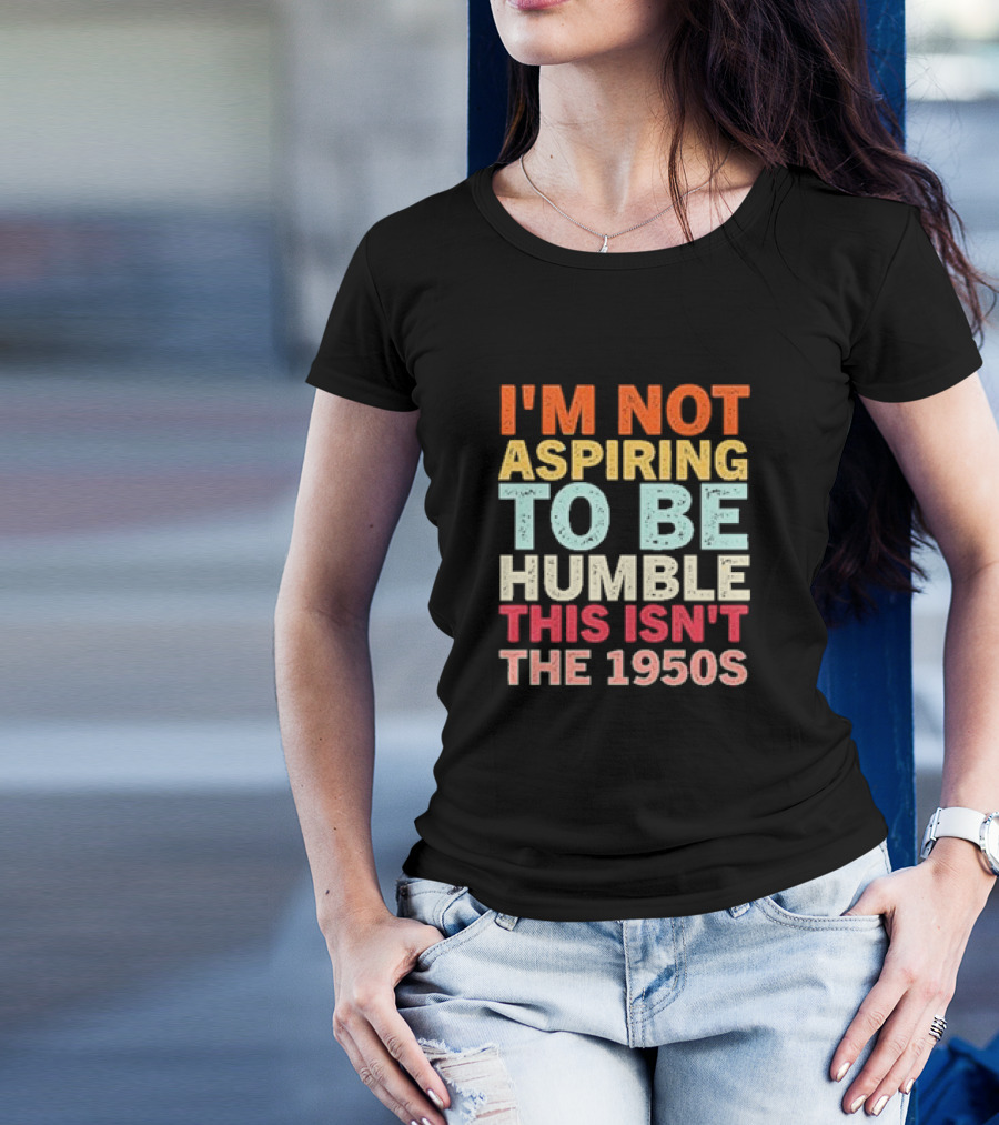 I'm Not Aspiring To Be Humble This Isn't The 1950s Retro T-Shirt