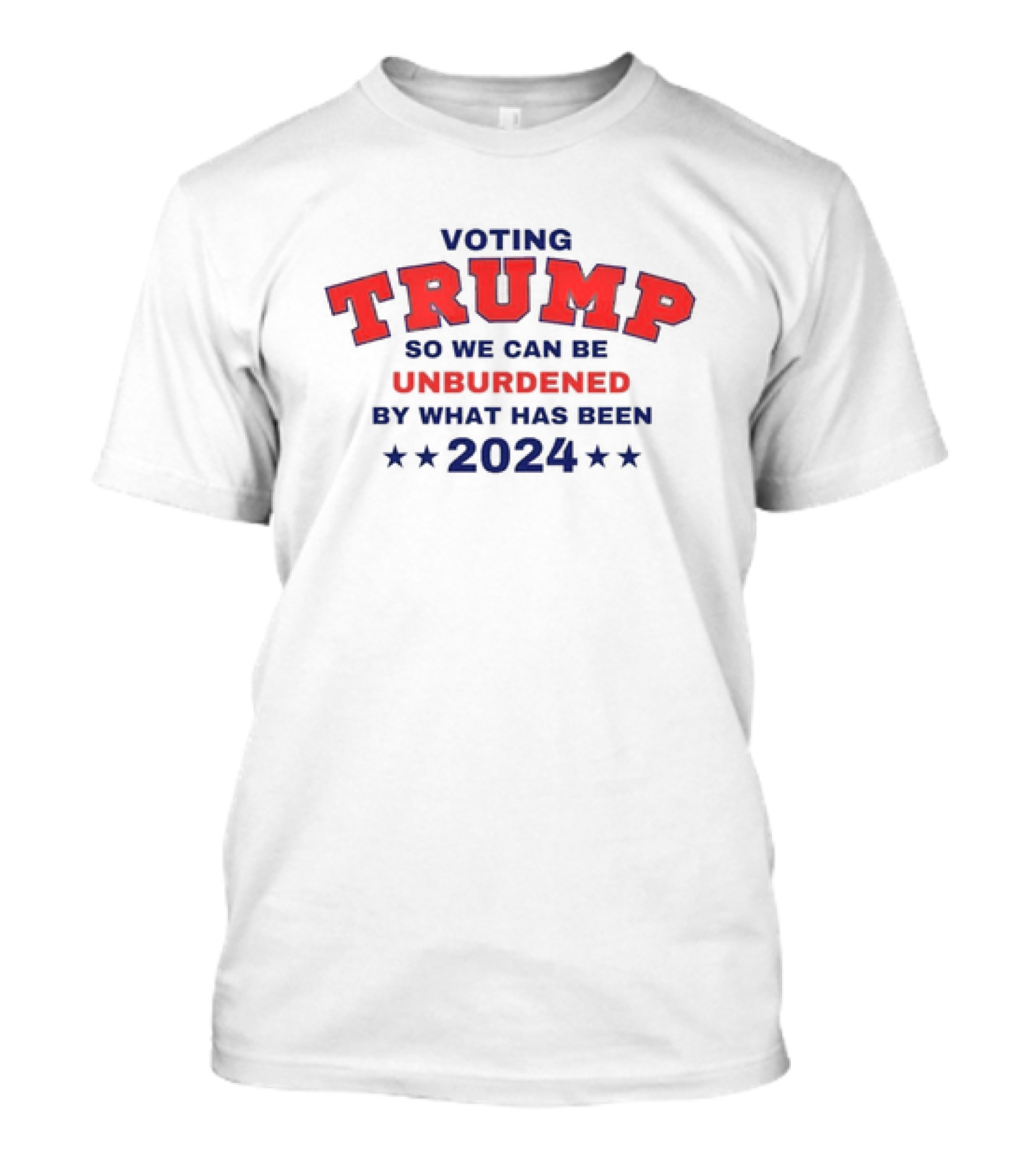 Voting Trump 2024 So We Can Be Unburdened By What Has Been T-Shirt