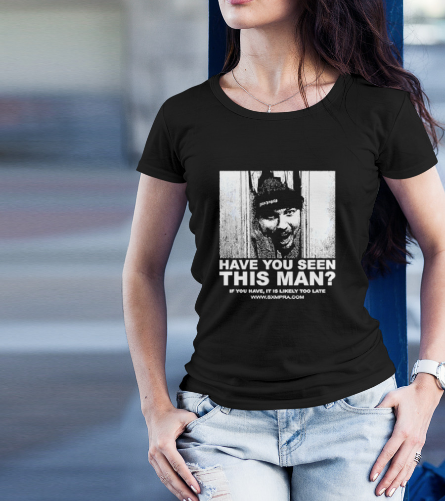 Have You Seen This Man If You Have It Is Likely Too Late Www.8xmperia.com T-Shirt