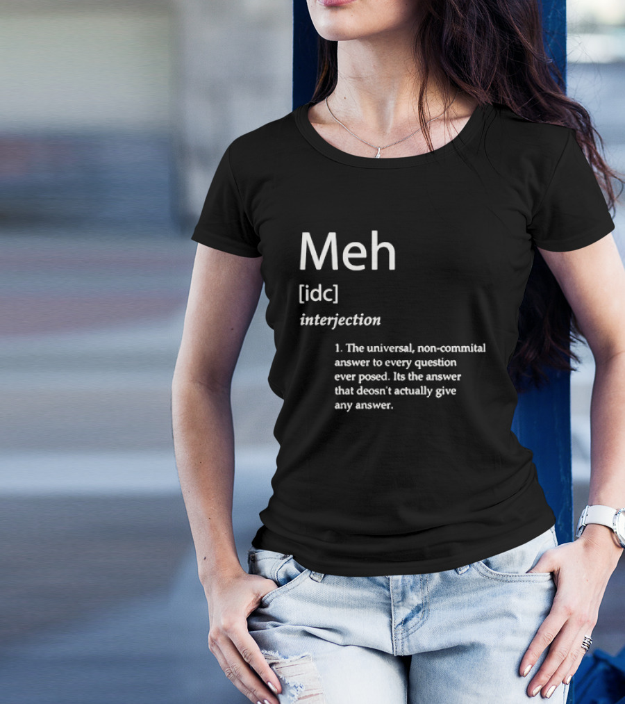 Meh IDC Interjection The Universal Non-Committal Answer T-Shirt