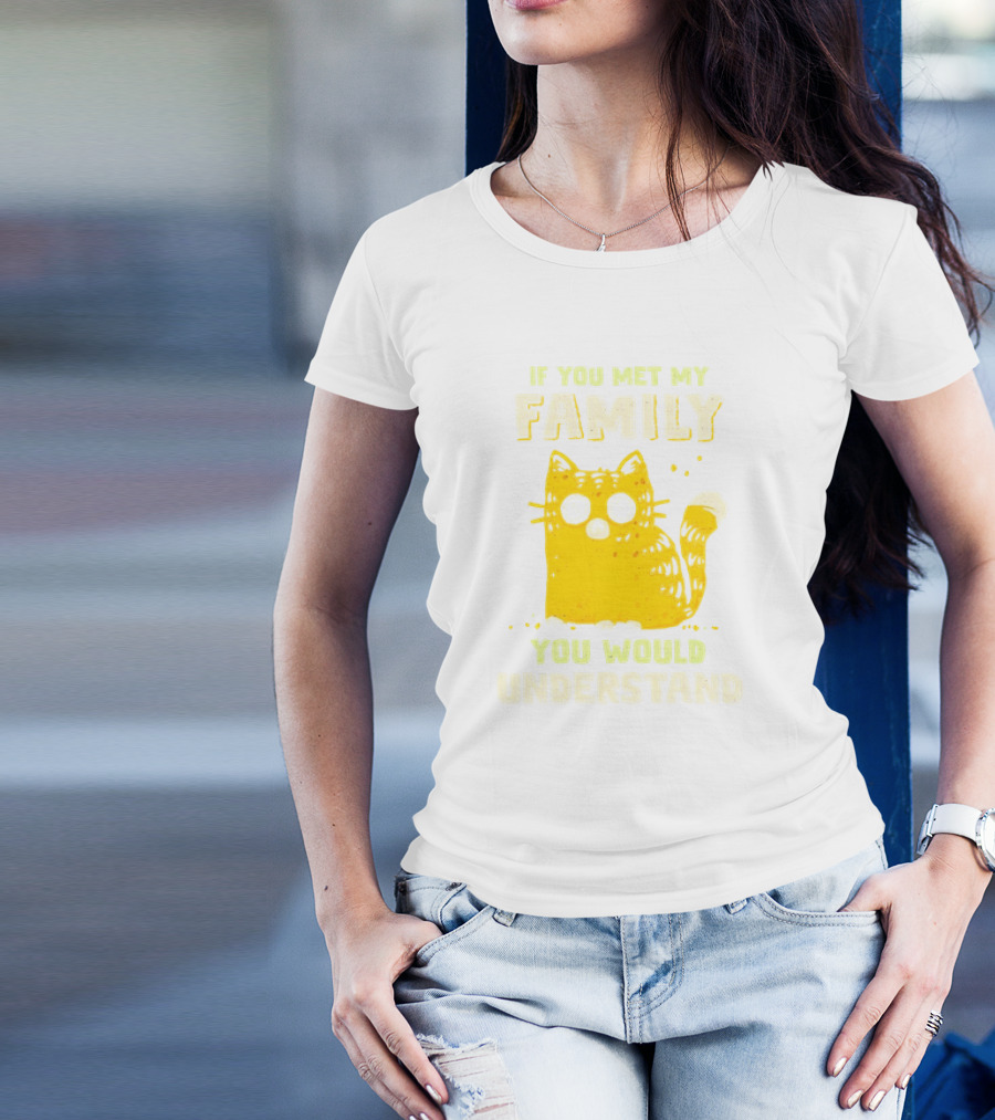 If You Met My Family You Would Understand Cat T-Shirt