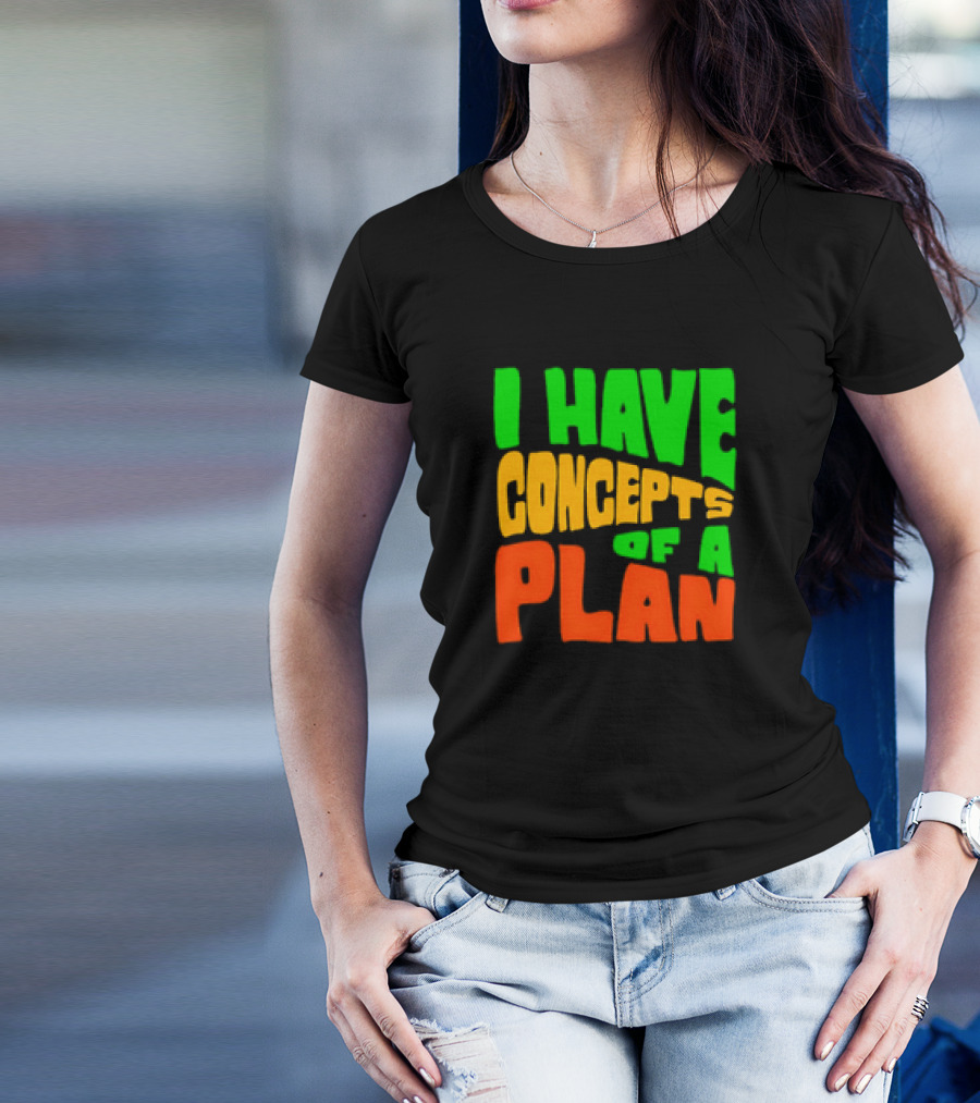 I Have Concepts Of A Plan T-Shirt