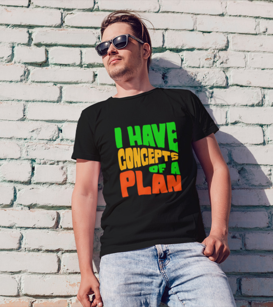 I Have Concepts Of A Plan T-Shirt