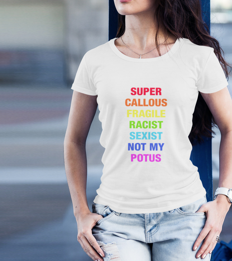 Super Callous Fragile Racist Sexist Not My POTUS T-Shirt