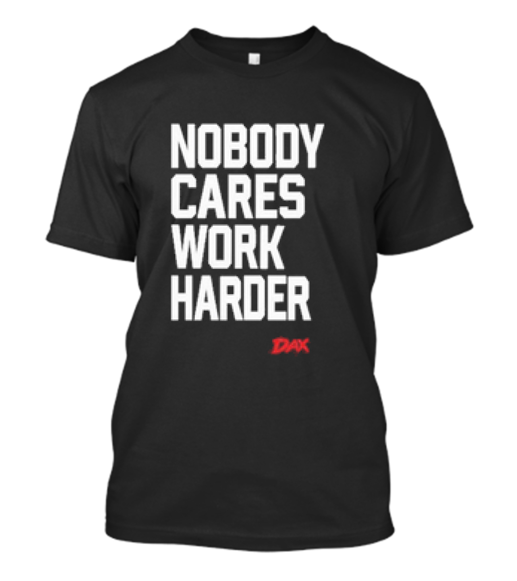 Nobody Cares Work Harder Dax Motivational Phrase T-Shirt
