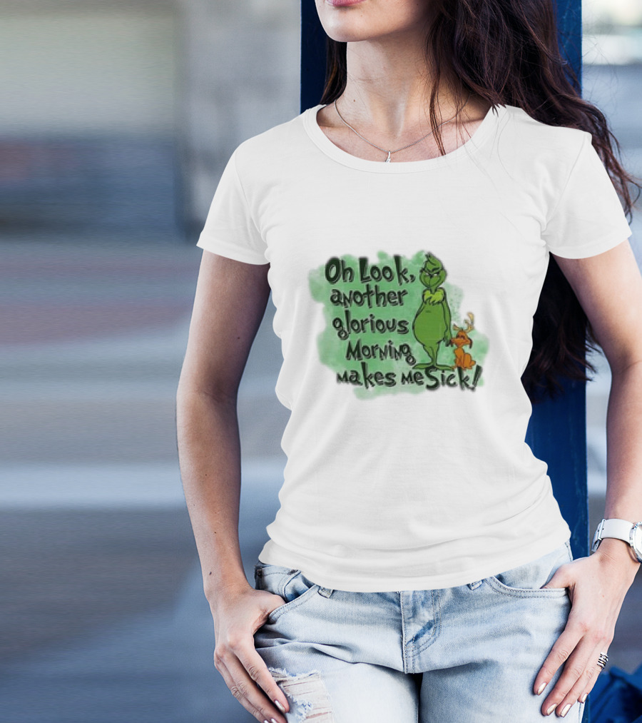 Grinch On Look Another Glorious Morning Makes Me Sick T-Shirt